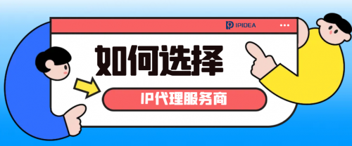 如何选择到适合自己的IP代理服务商?IPIDEA为您分享(图1)